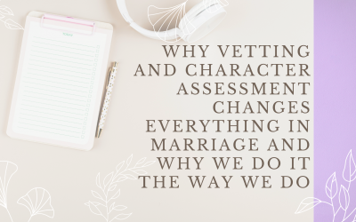 Why Vetting and Character Assessment Changes Everything in Marriage and Why We Do It the Way We Do