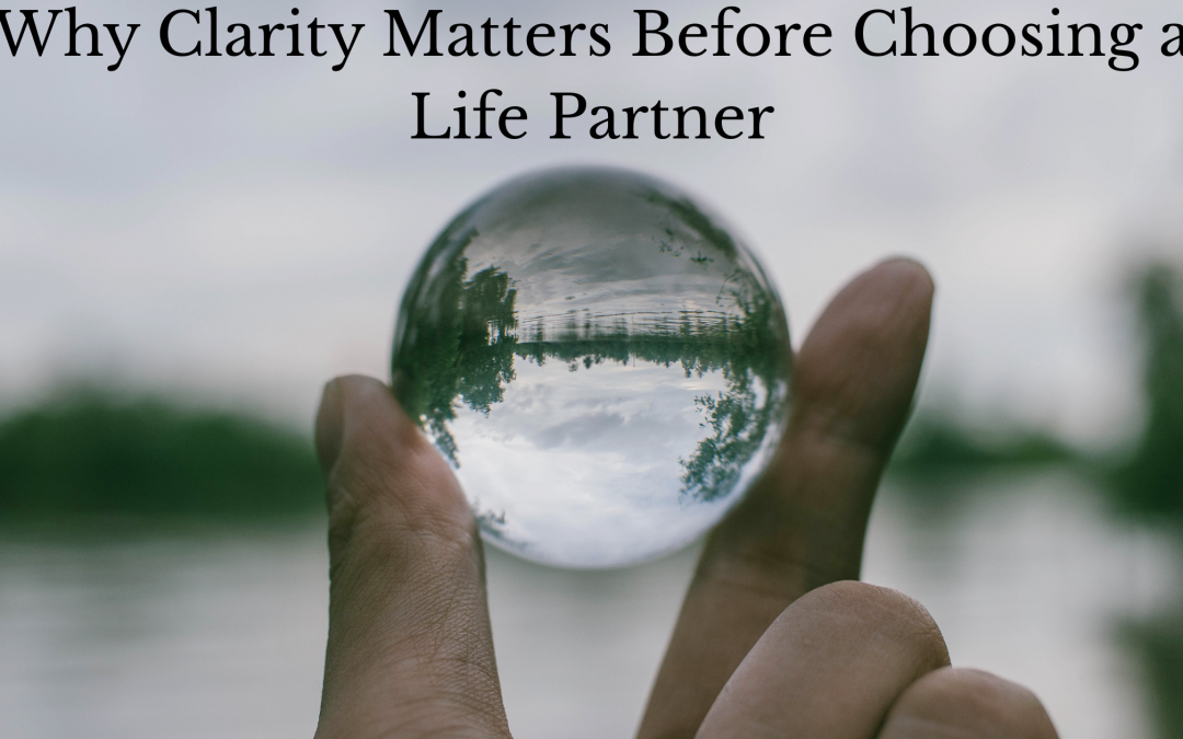 Why Clarity Matters Before Choosing a Life Partner